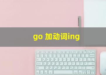 go 加动词ing